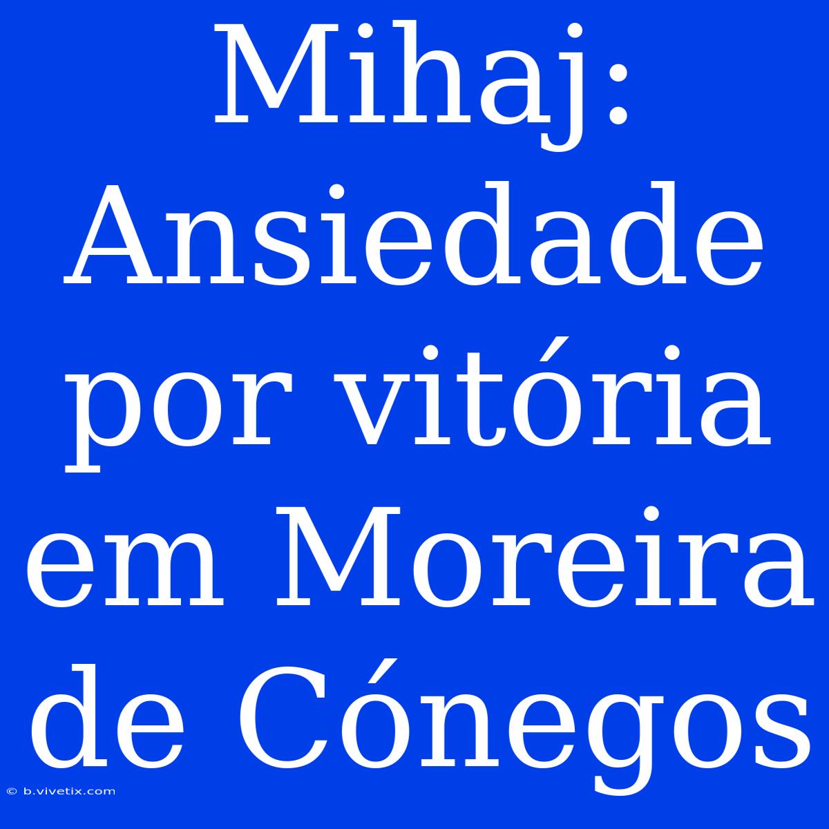 Mihaj: Ansiedade Por Vitória Em Moreira De Cónegos