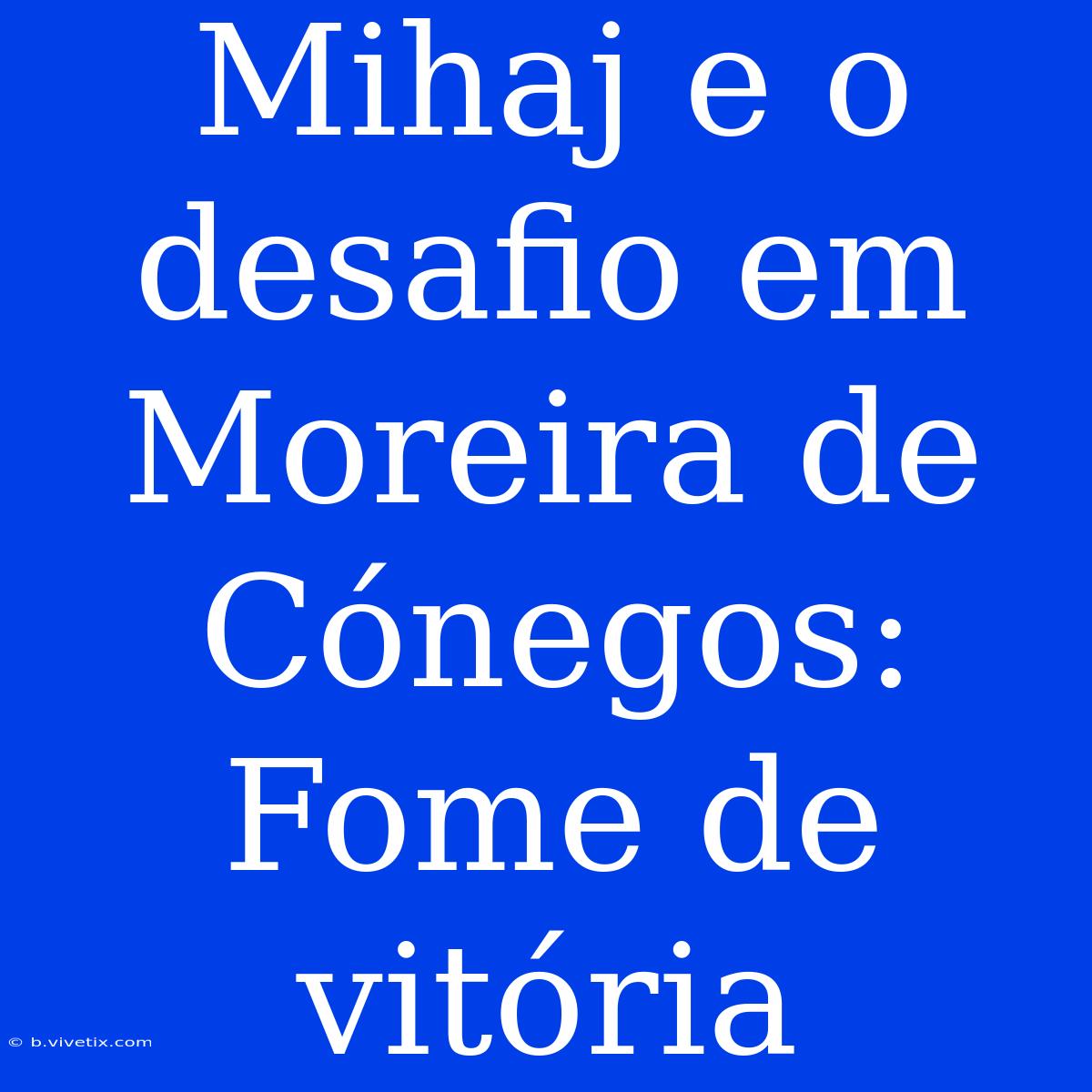 Mihaj E O Desafio Em Moreira De Cónegos: Fome De Vitória