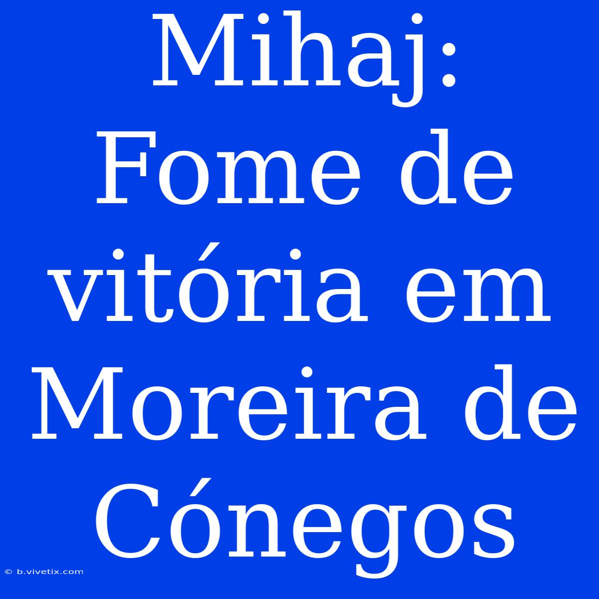 Mihaj: Fome De Vitória Em Moreira De Cónegos