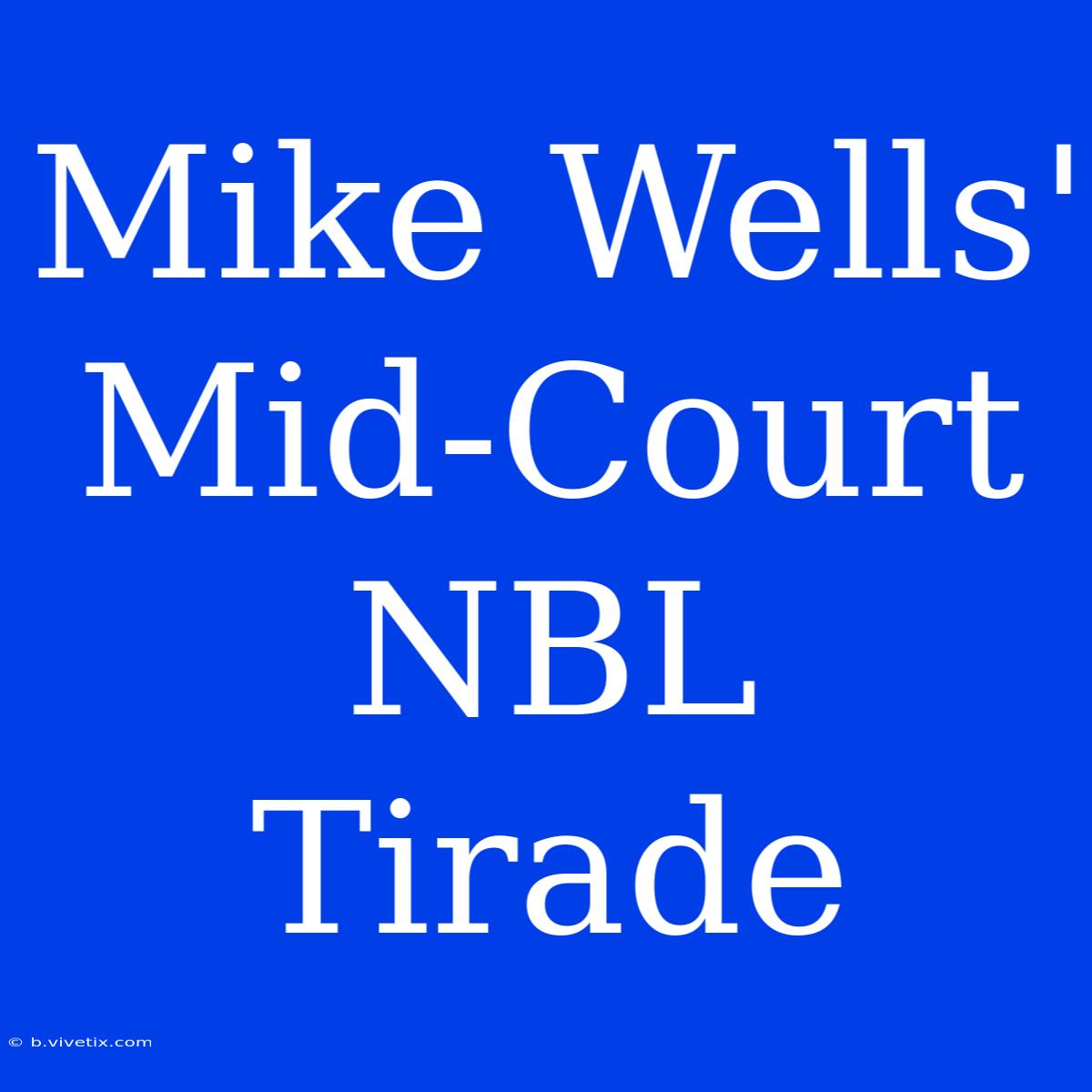 Mike Wells' Mid-Court NBL Tirade