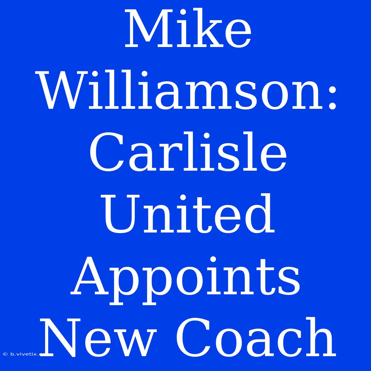 Mike Williamson: Carlisle United Appoints New Coach