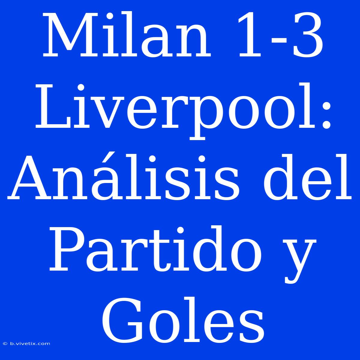 Milan 1-3 Liverpool: Análisis Del Partido Y Goles