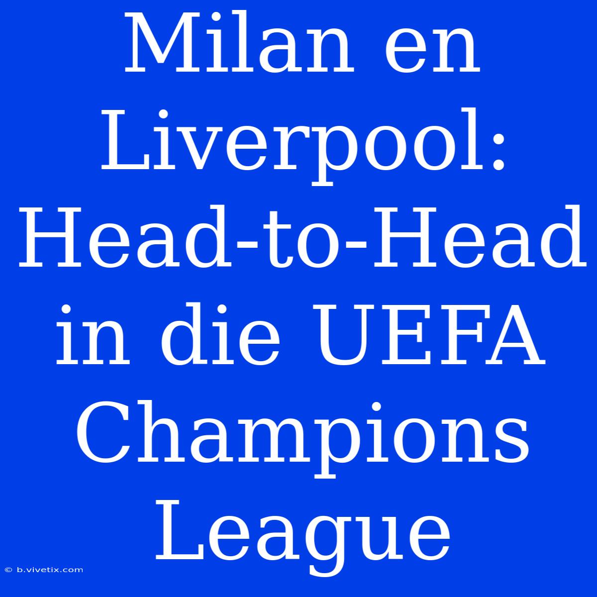 Milan En Liverpool: Head-to-Head In Die UEFA Champions League