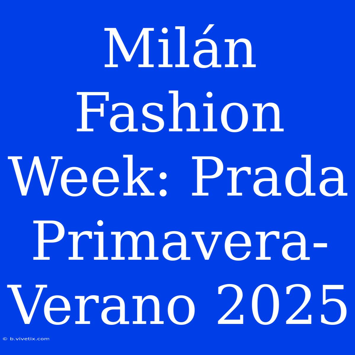 Milán Fashion Week: Prada Primavera-Verano 2025