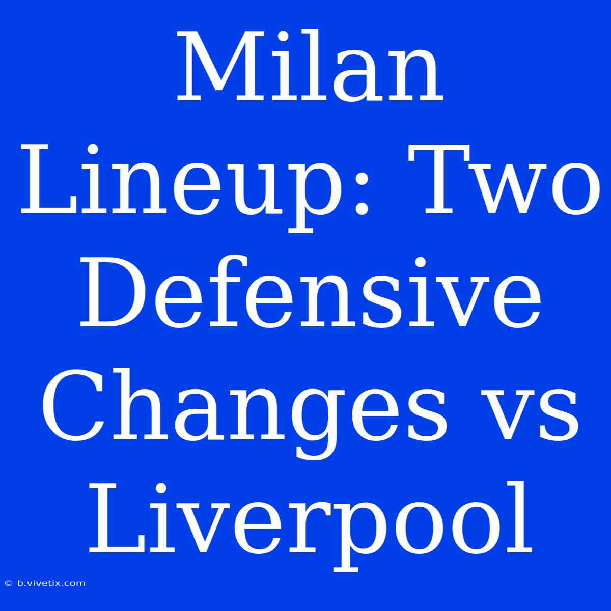 Milan Lineup: Two Defensive Changes Vs Liverpool