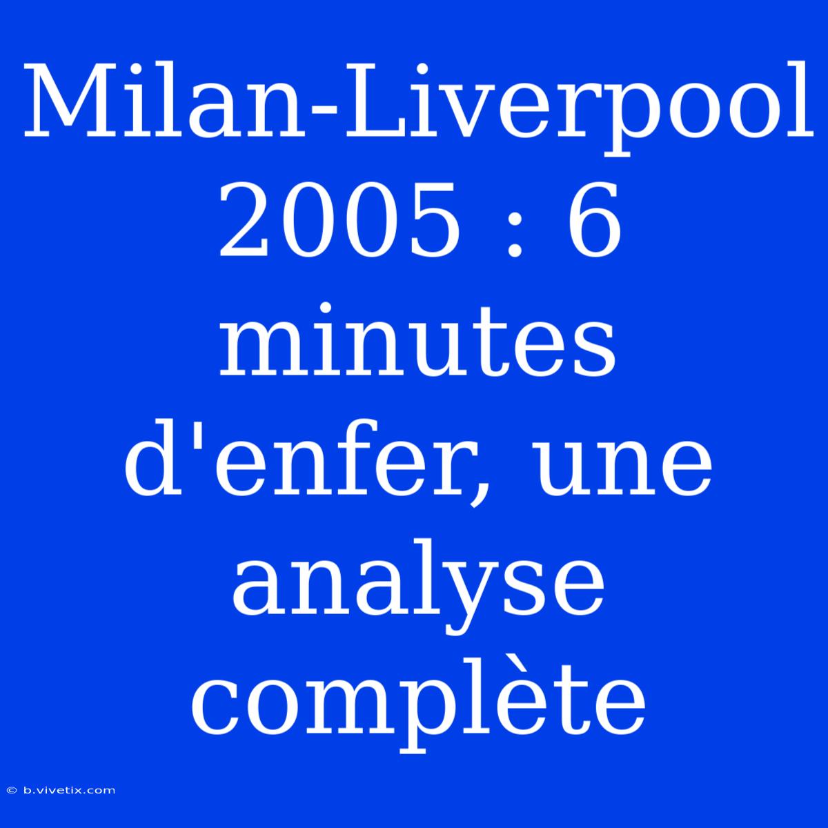 Milan-Liverpool 2005 : 6 Minutes D'enfer, Une Analyse Complète