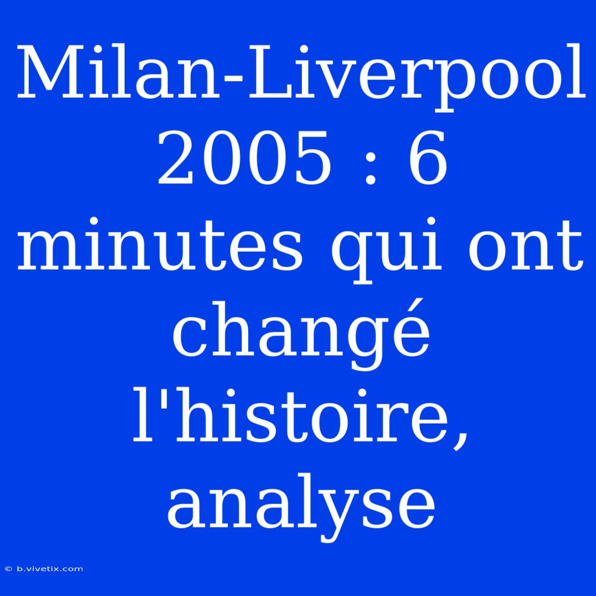 Milan-Liverpool 2005 : 6 Minutes Qui Ont Changé L'histoire, Analyse