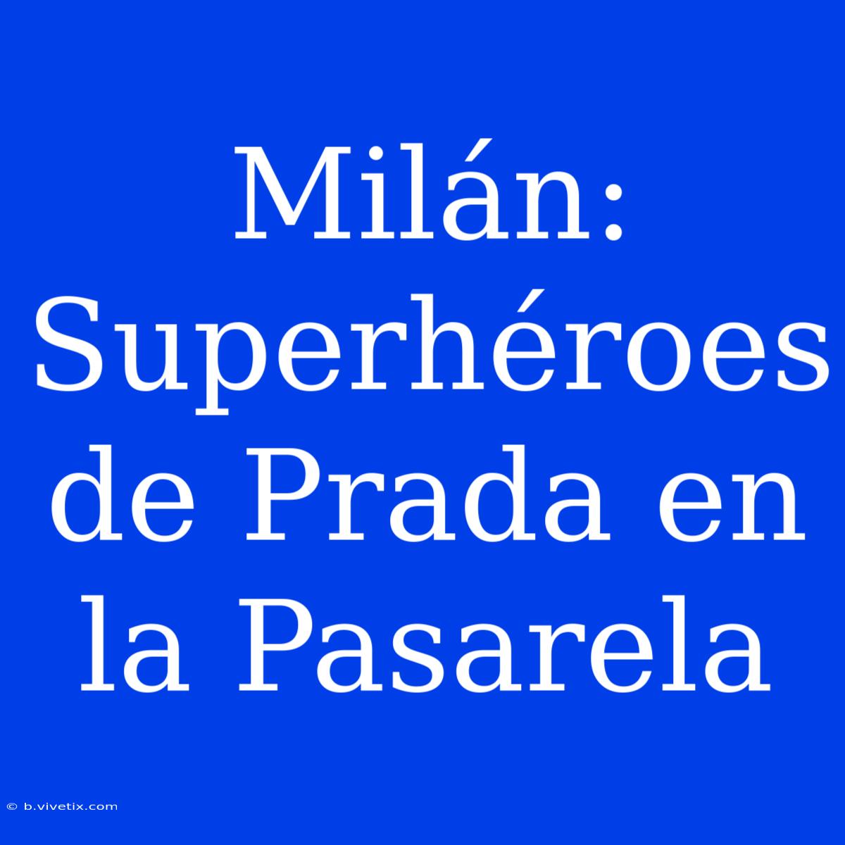 Milán: Superhéroes De Prada En La Pasarela