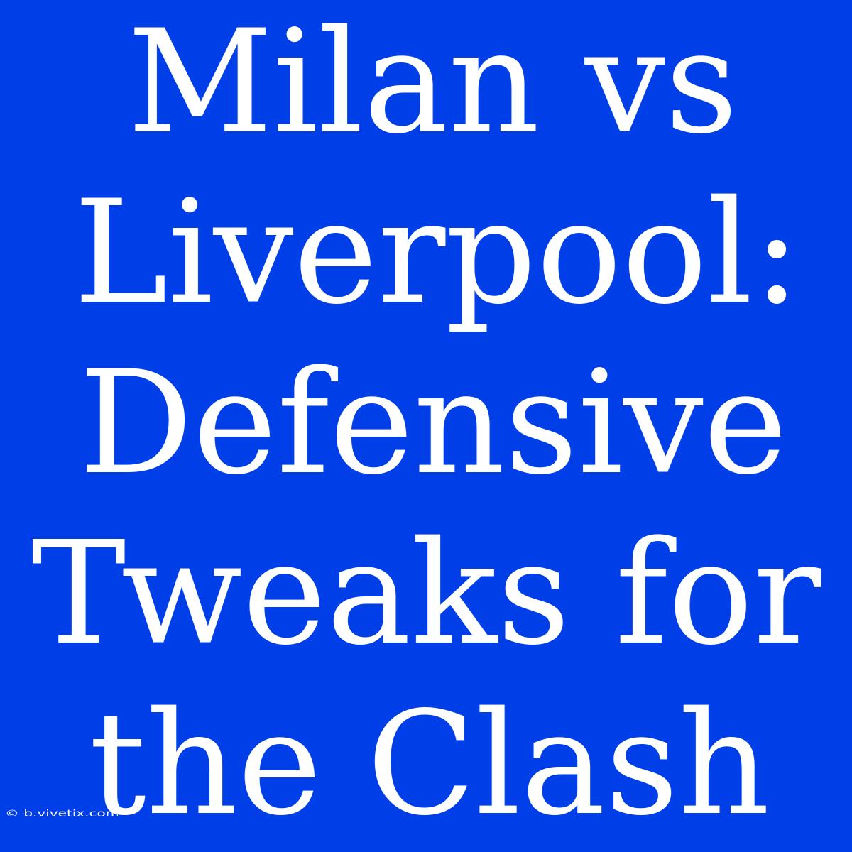 Milan Vs Liverpool: Defensive Tweaks For The Clash