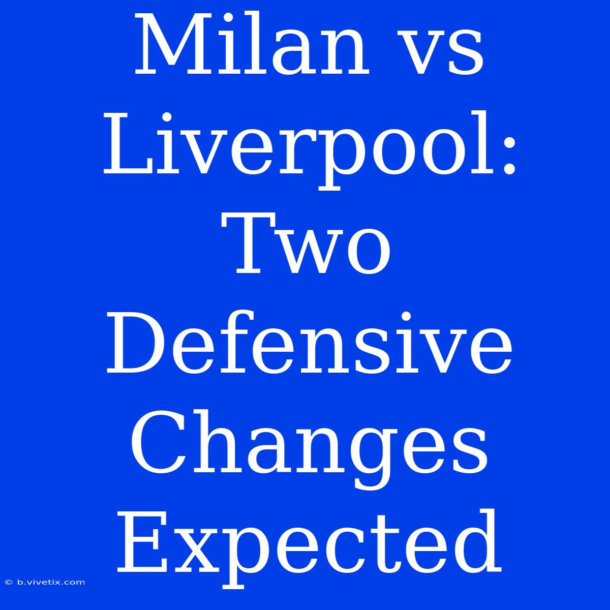 Milan Vs Liverpool: Two Defensive Changes Expected