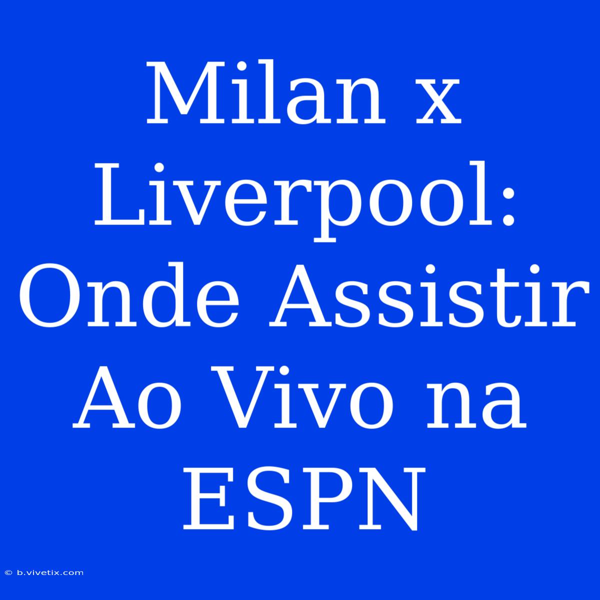 Milan X Liverpool: Onde Assistir Ao Vivo Na ESPN