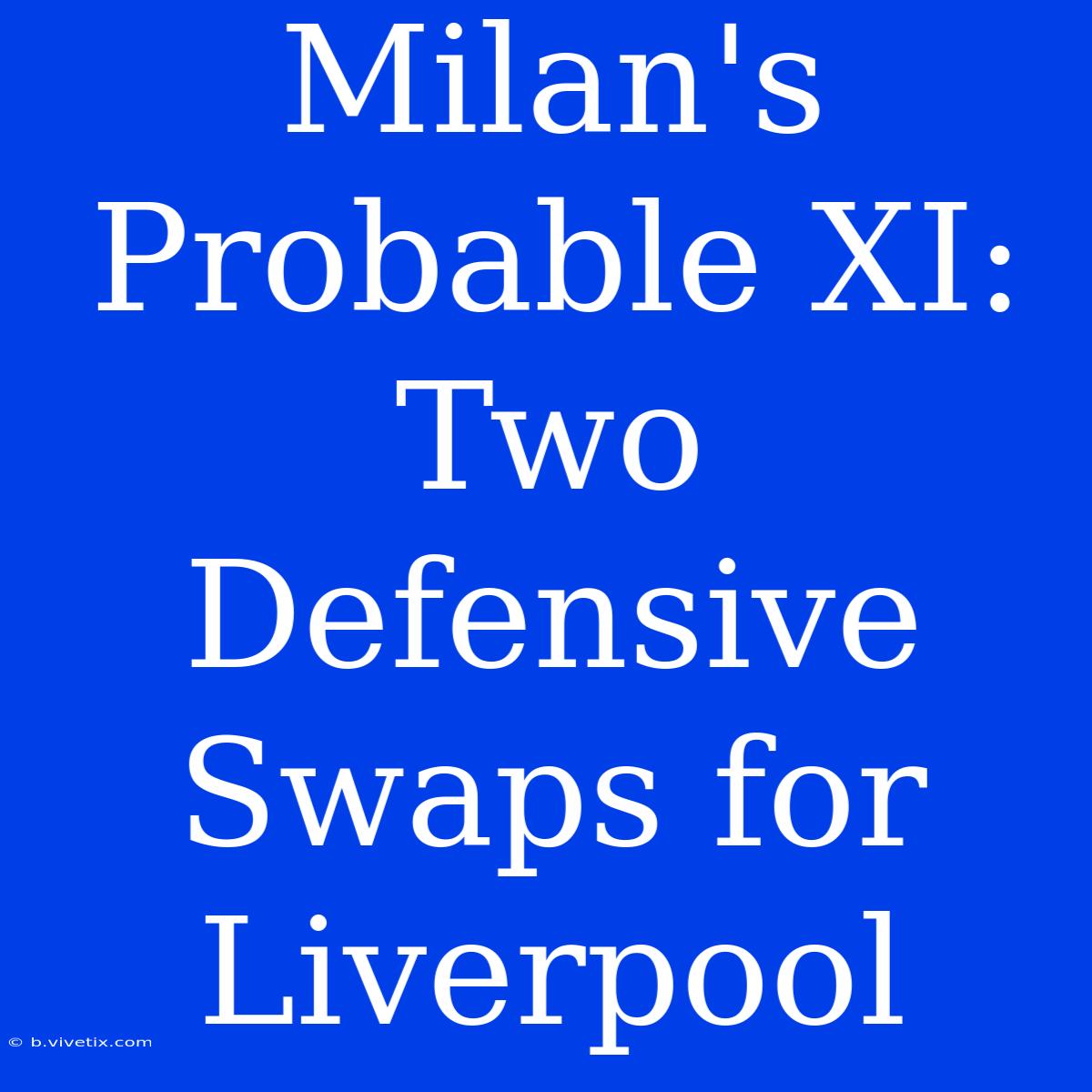 Milan's Probable XI: Two Defensive Swaps For Liverpool