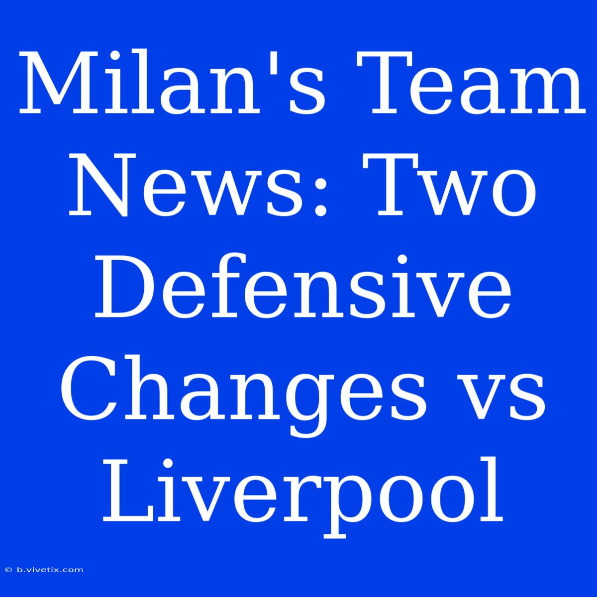 Milan's Team News: Two Defensive Changes Vs Liverpool 