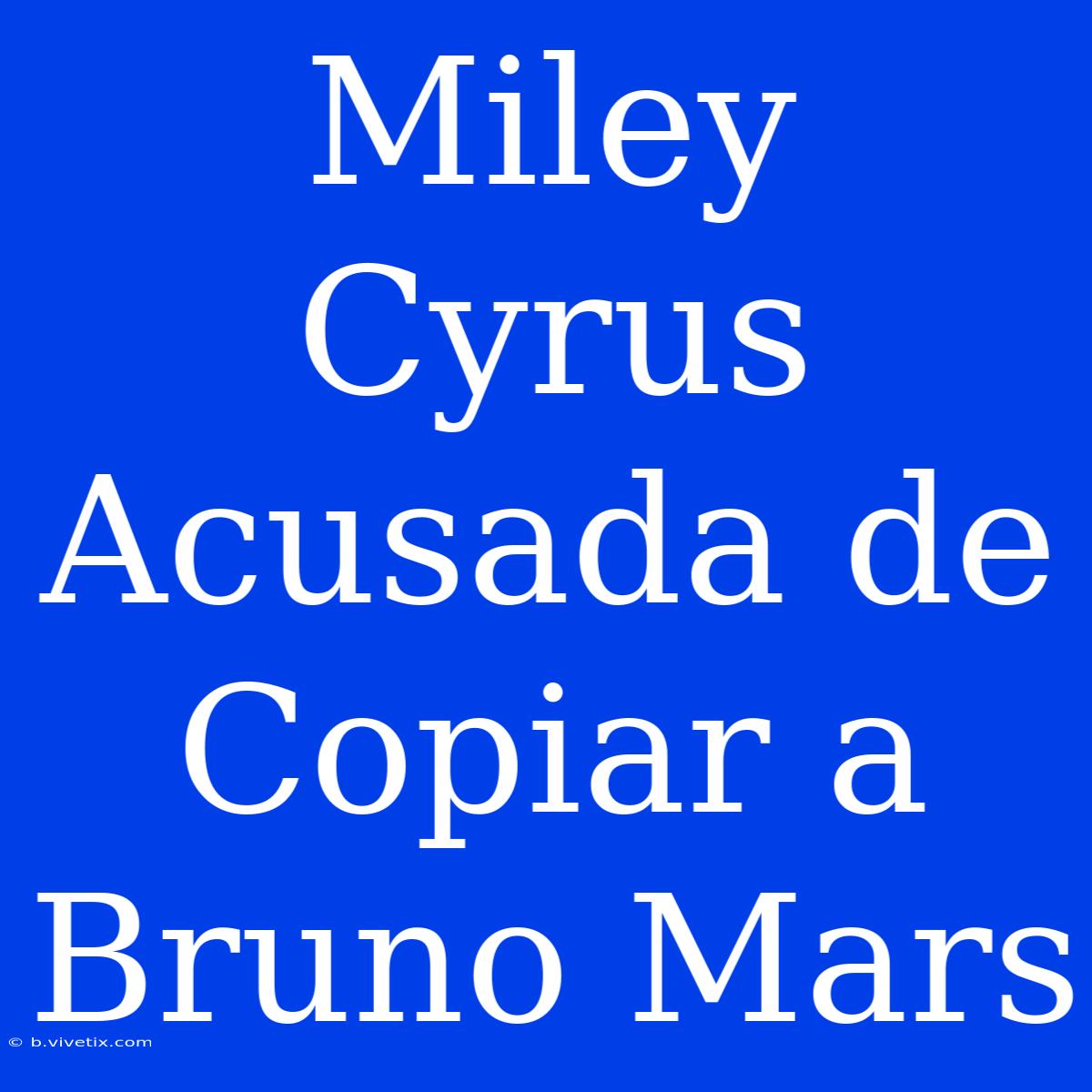 Miley Cyrus Acusada De Copiar A Bruno Mars