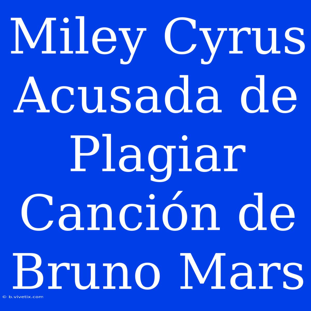 Miley Cyrus Acusada De Plagiar Canción De Bruno Mars