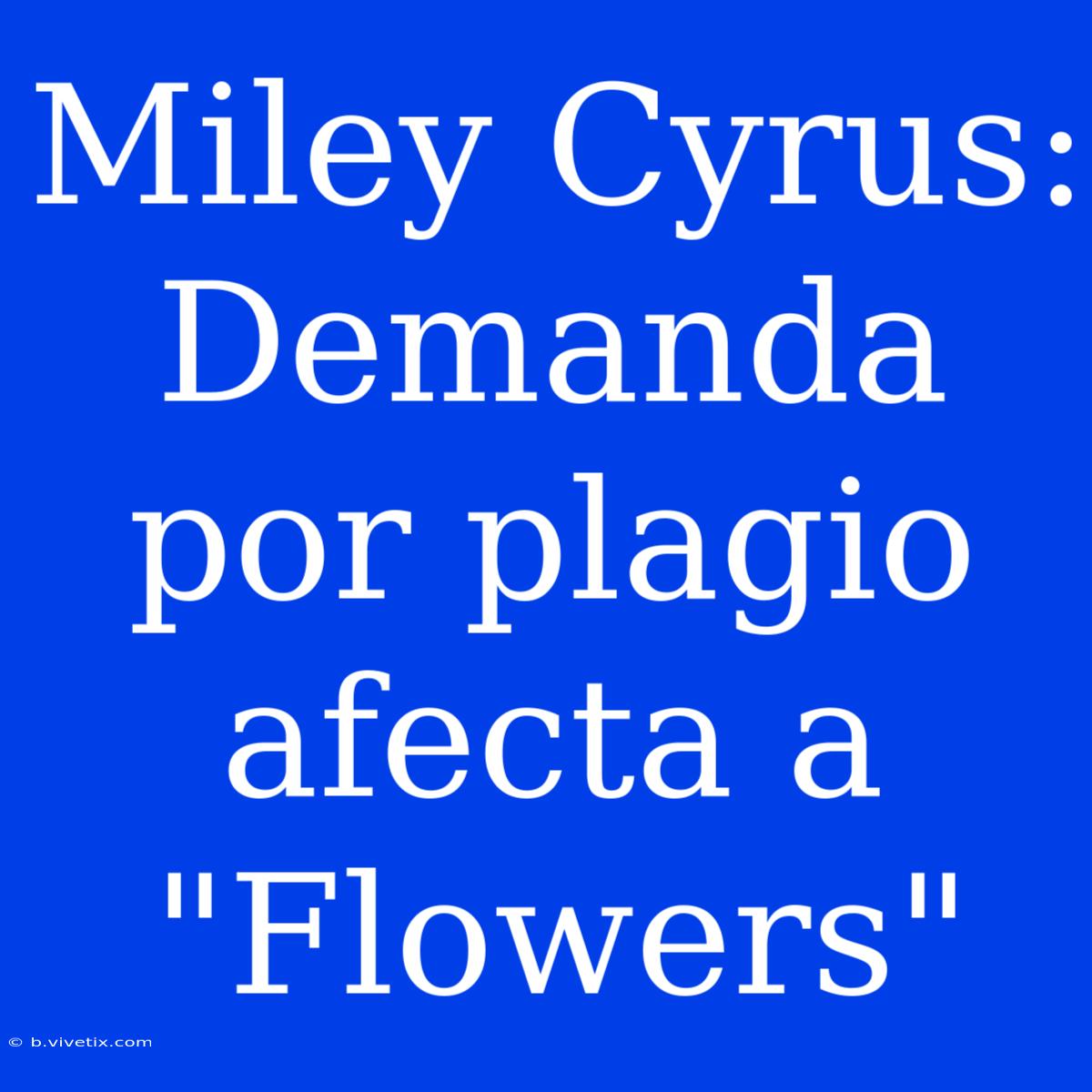 Miley Cyrus: Demanda Por Plagio Afecta A 