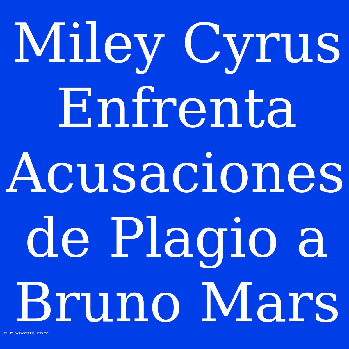 Miley Cyrus Enfrenta Acusaciones De Plagio A Bruno Mars