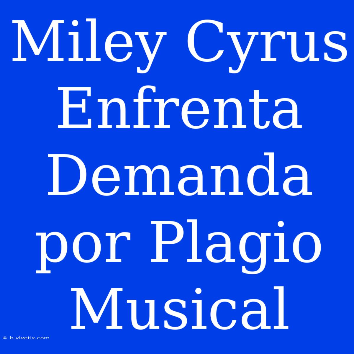 Miley Cyrus Enfrenta Demanda Por Plagio Musical