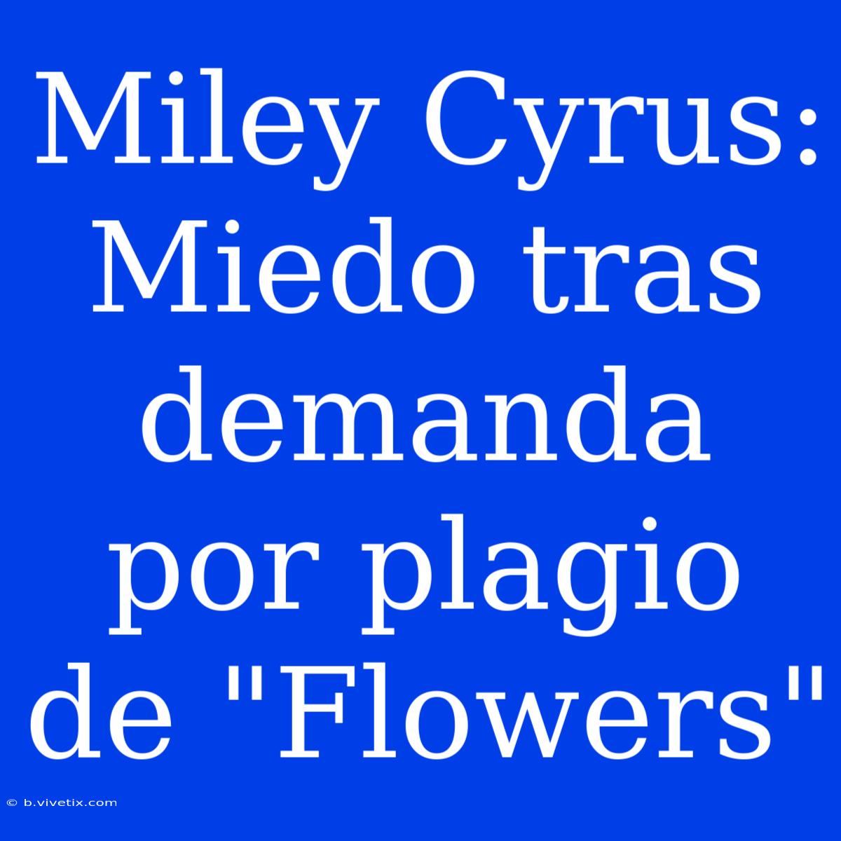 Miley Cyrus: Miedo Tras Demanda Por Plagio De 