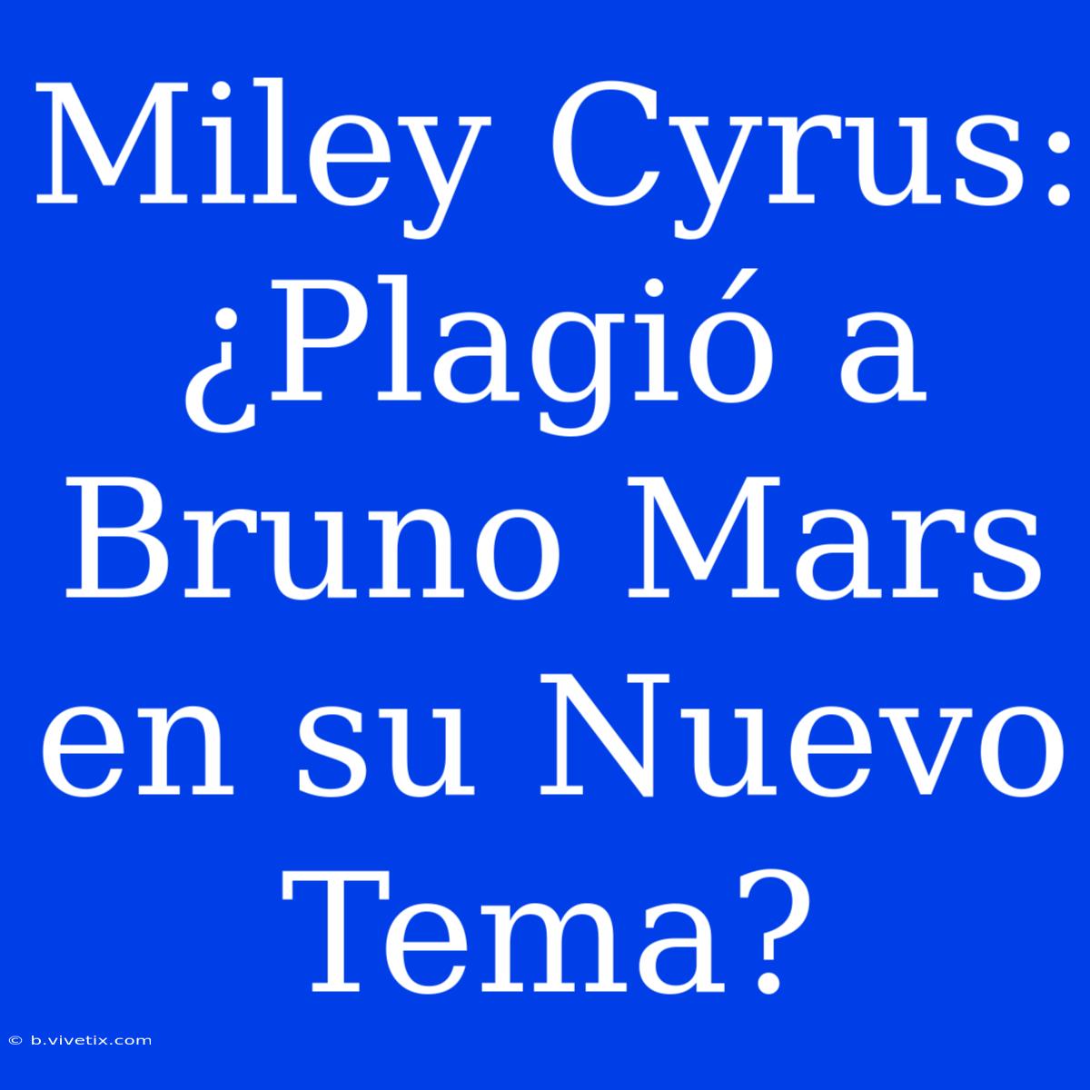 Miley Cyrus: ¿Plagió A Bruno Mars En Su Nuevo Tema?