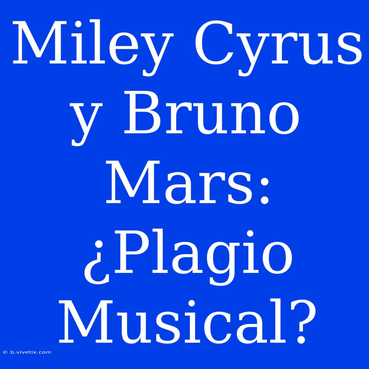 Miley Cyrus Y Bruno Mars: ¿Plagio Musical?