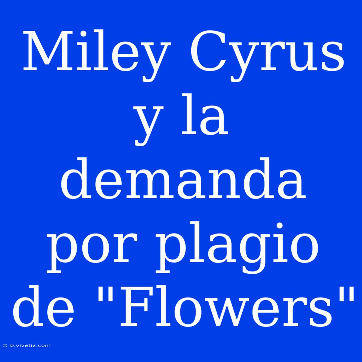 Miley Cyrus Y La Demanda Por Plagio De 