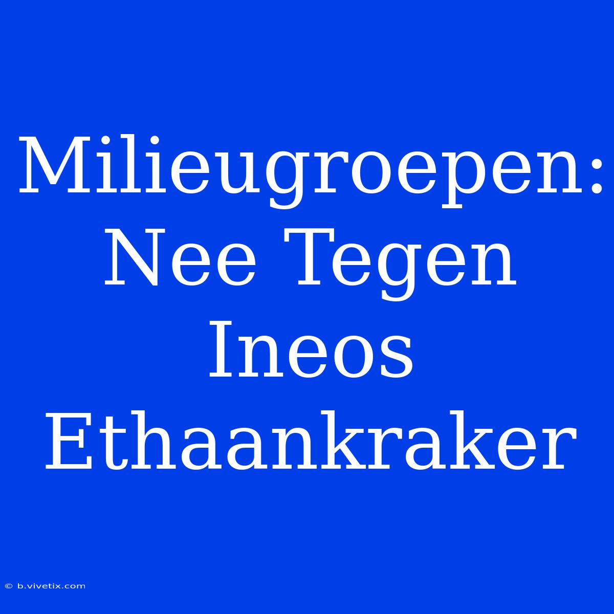 Milieugroepen: Nee Tegen Ineos Ethaankraker