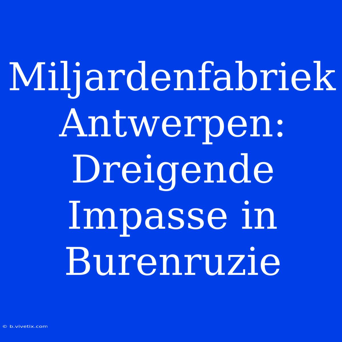 Miljardenfabriek Antwerpen: Dreigende Impasse In Burenruzie