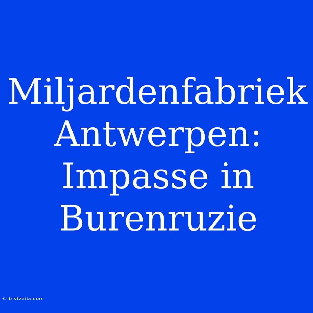 Miljardenfabriek Antwerpen: Impasse In Burenruzie