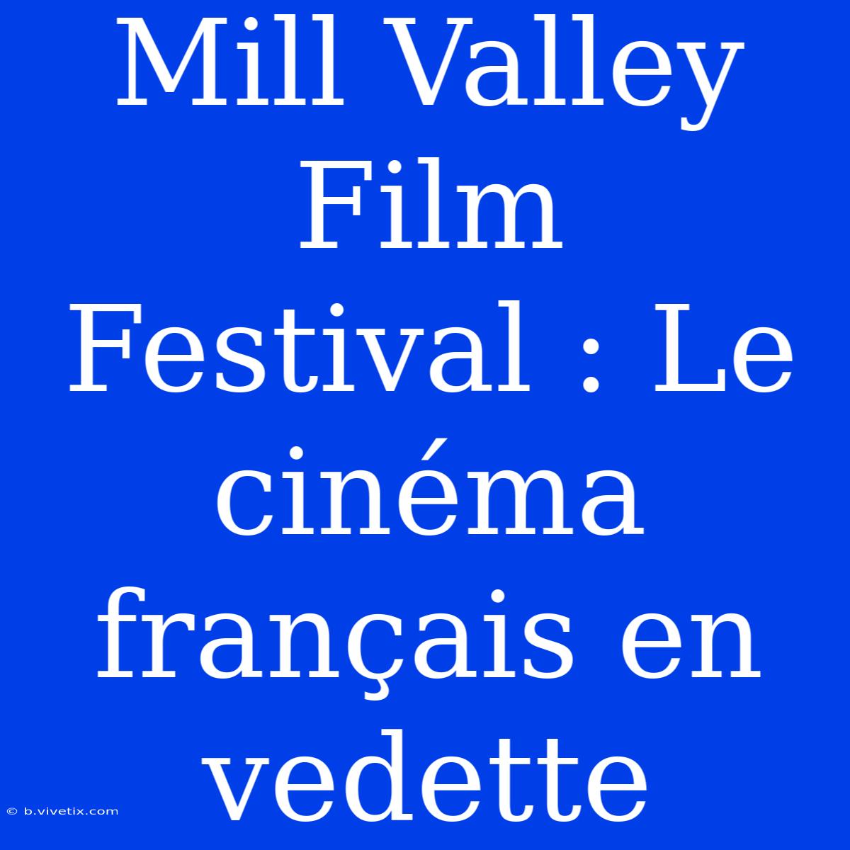 Mill Valley Film Festival : Le Cinéma Français En Vedette