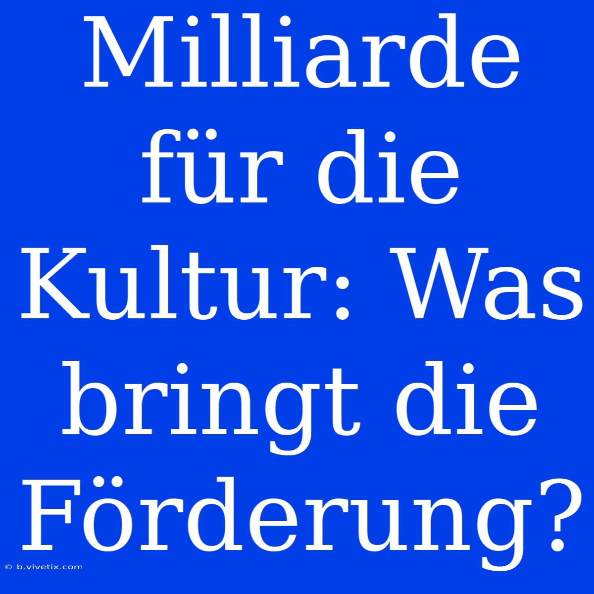 Milliarde Für Die Kultur: Was Bringt Die Förderung?