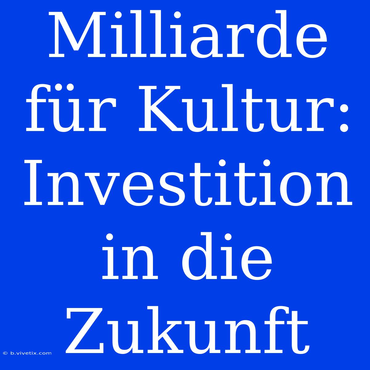 Milliarde Für Kultur: Investition In Die Zukunft