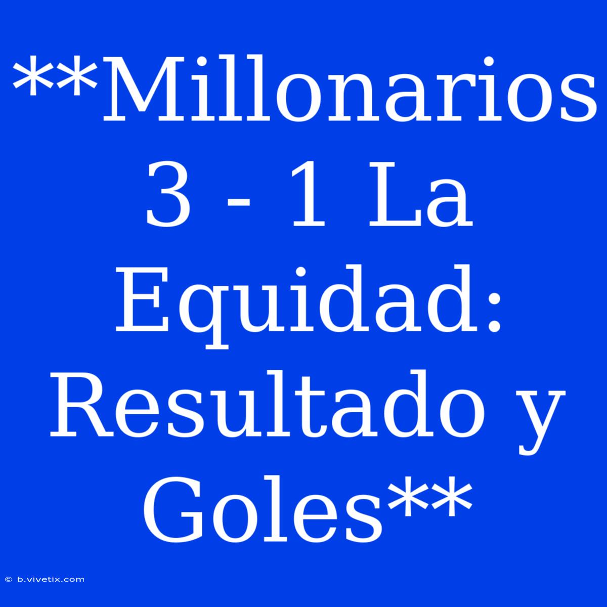 **Millonarios 3 - 1 La Equidad: Resultado Y Goles**