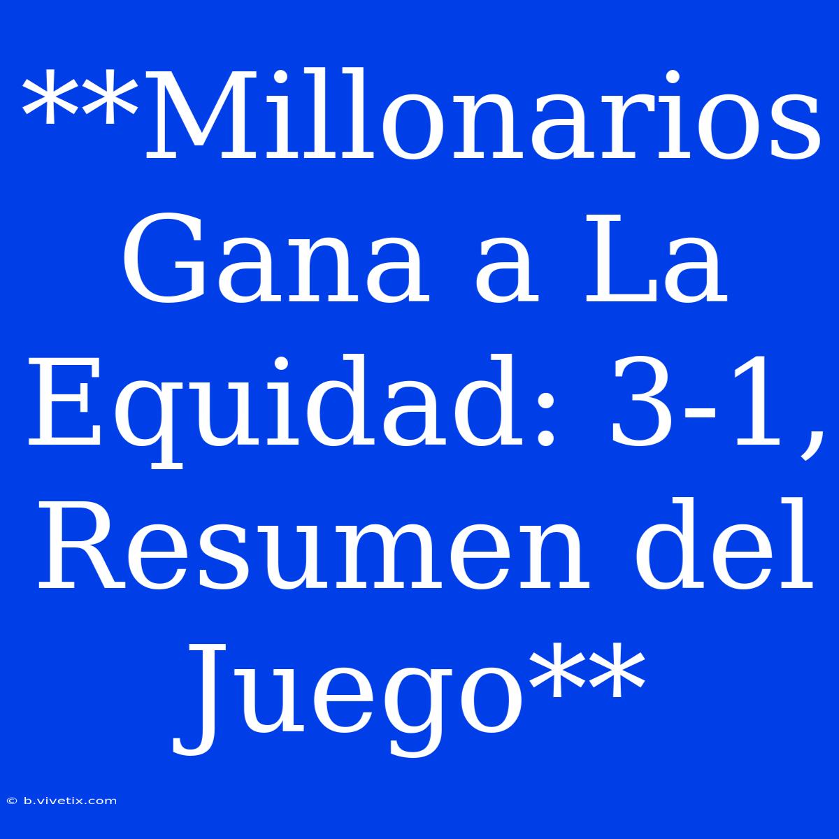 **Millonarios Gana A La Equidad: 3-1, Resumen Del Juego**