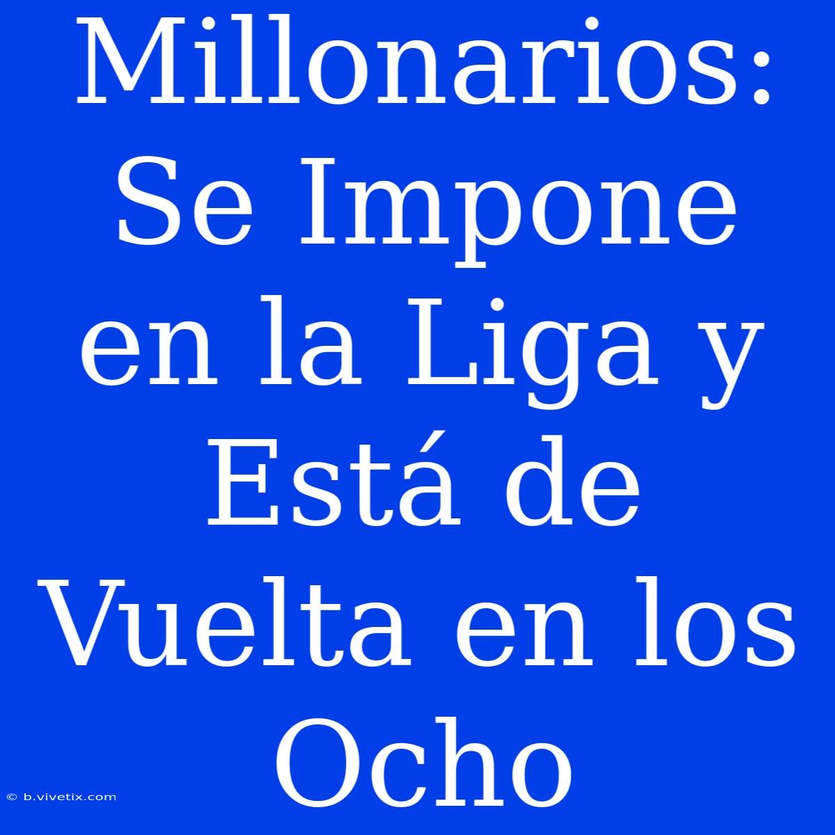 Millonarios: Se Impone En La Liga Y Está De Vuelta En Los Ocho