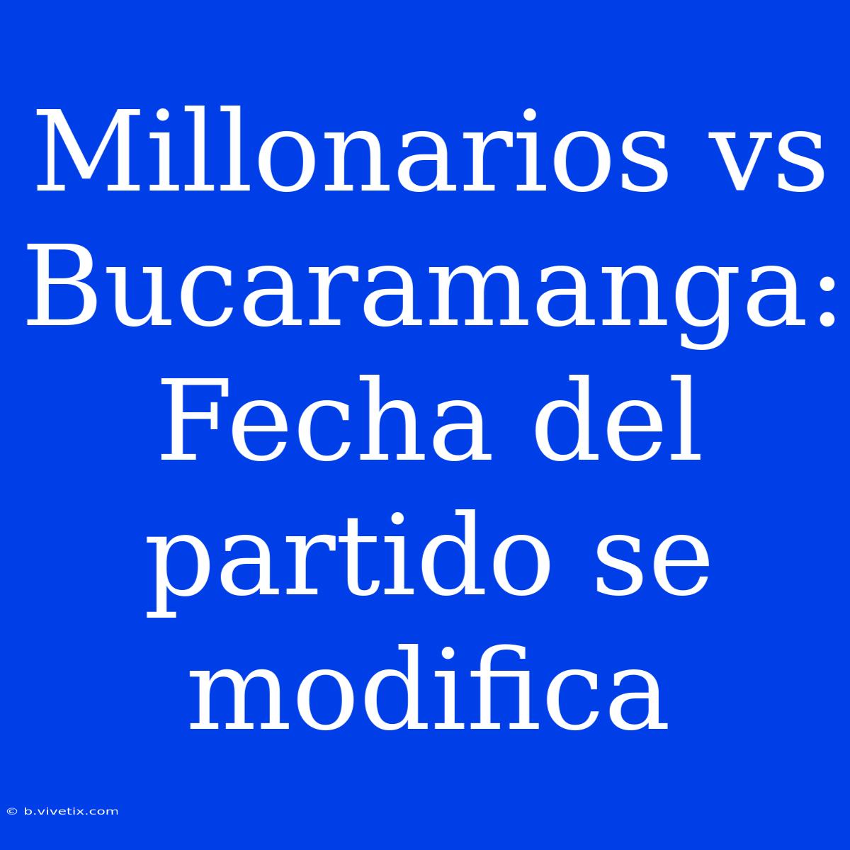 Millonarios Vs Bucaramanga: Fecha Del Partido Se Modifica 