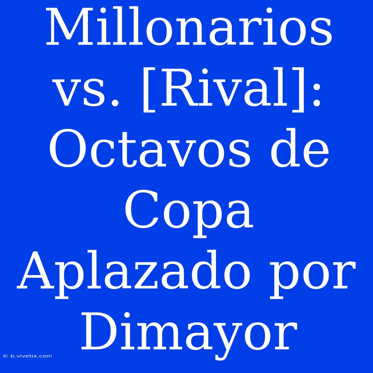 Millonarios Vs. [Rival]: Octavos De Copa Aplazado Por Dimayor