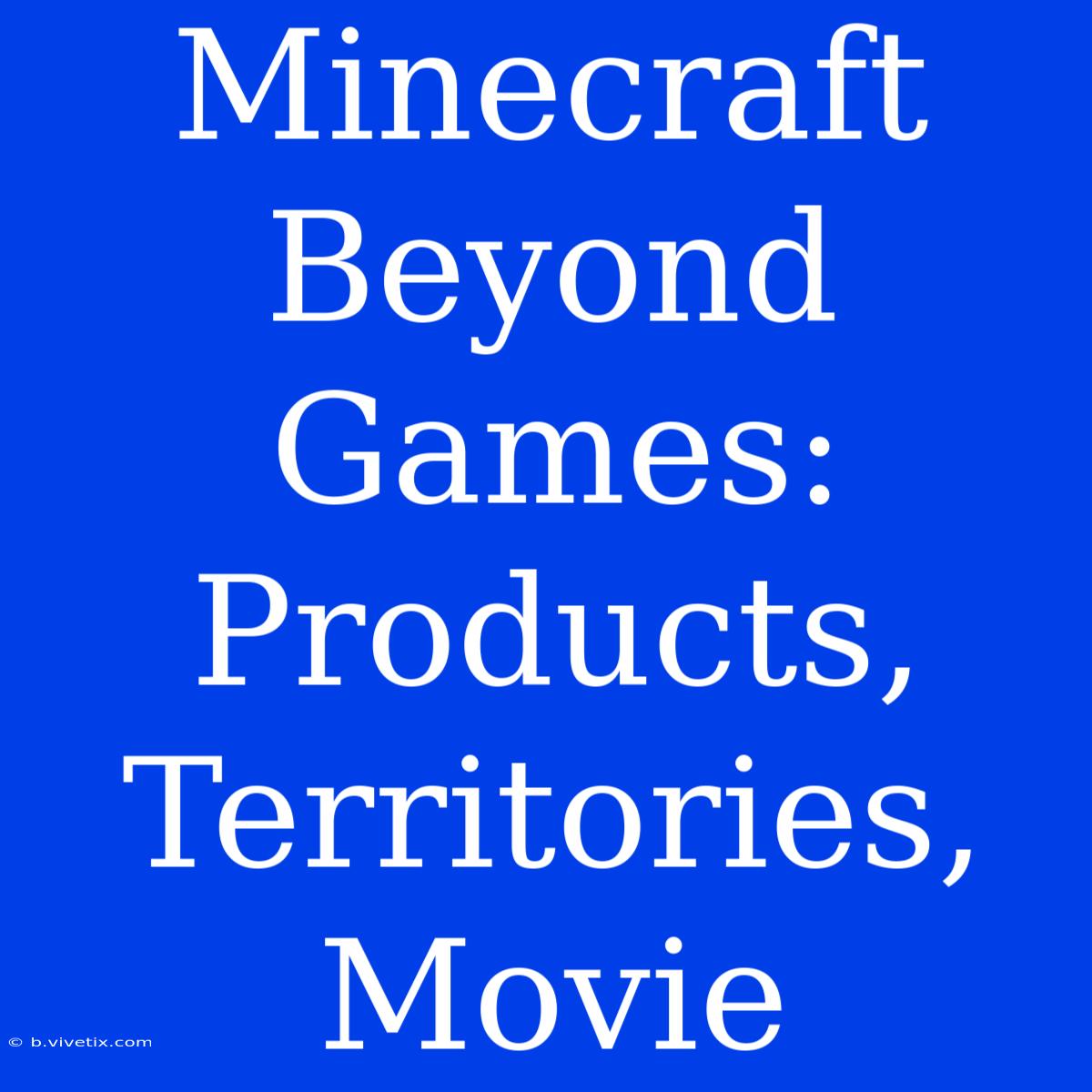 Minecraft Beyond Games: Products, Territories, Movie