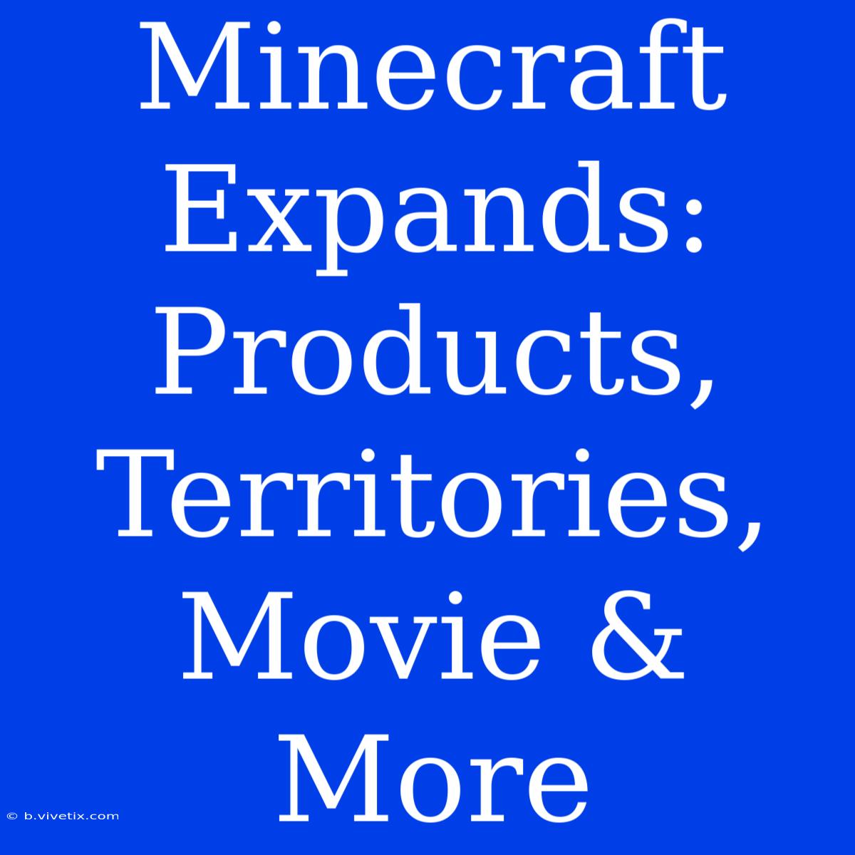 Minecraft Expands: Products, Territories, Movie & More