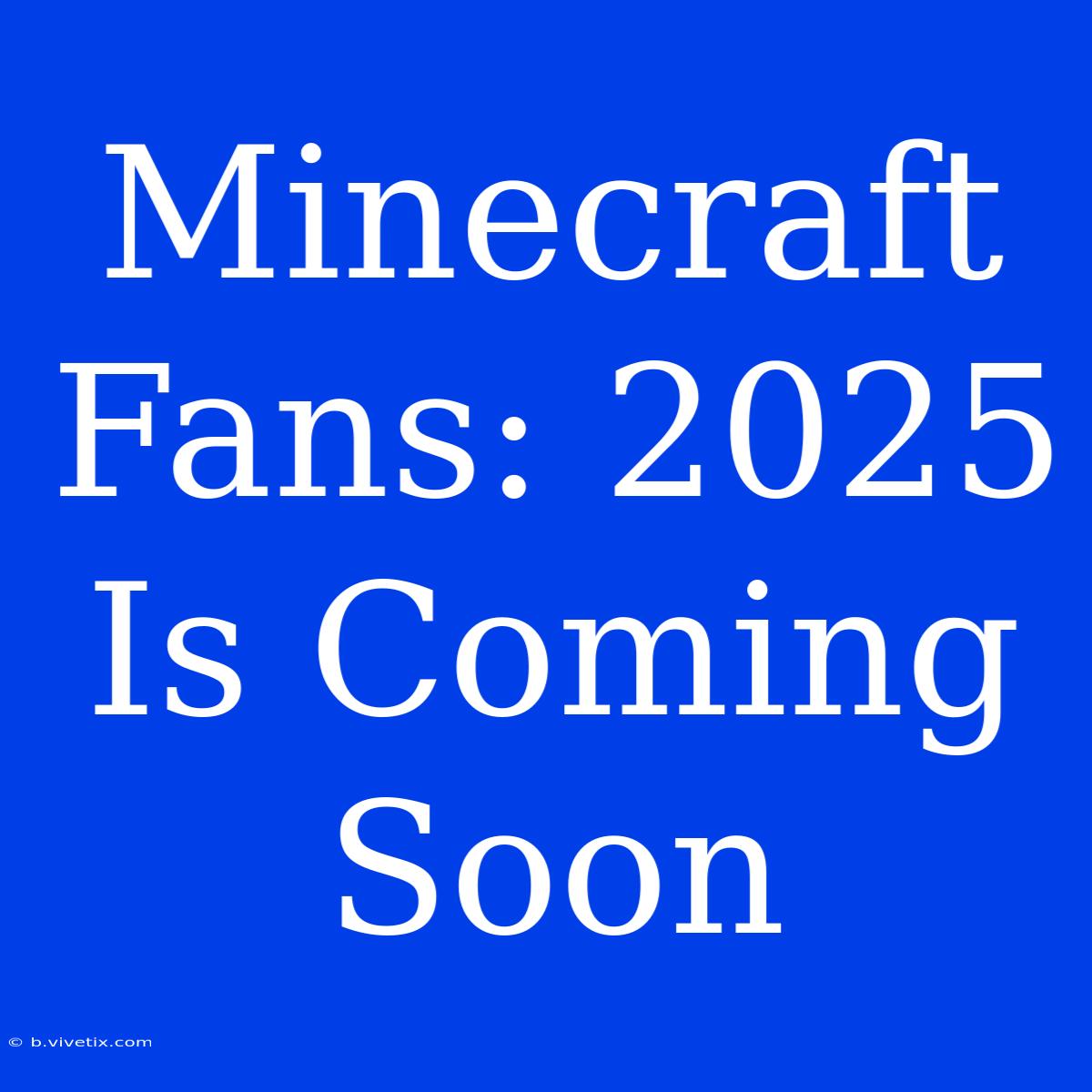 Minecraft Fans: 2025 Is Coming Soon