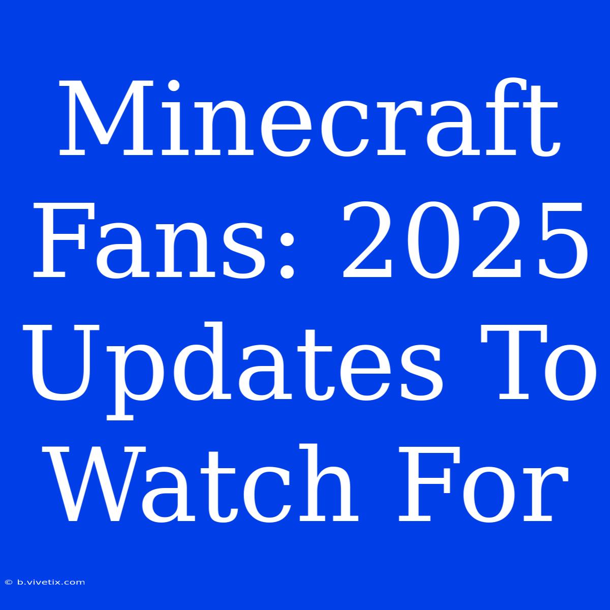 Minecraft Fans: 2025 Updates To Watch For