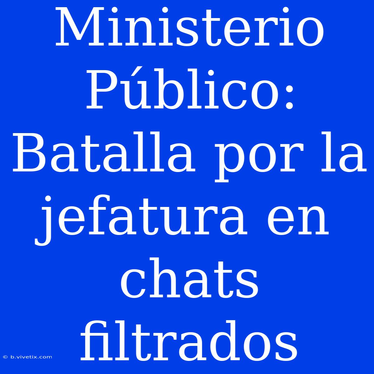 Ministerio Público: Batalla Por La Jefatura En Chats Filtrados 