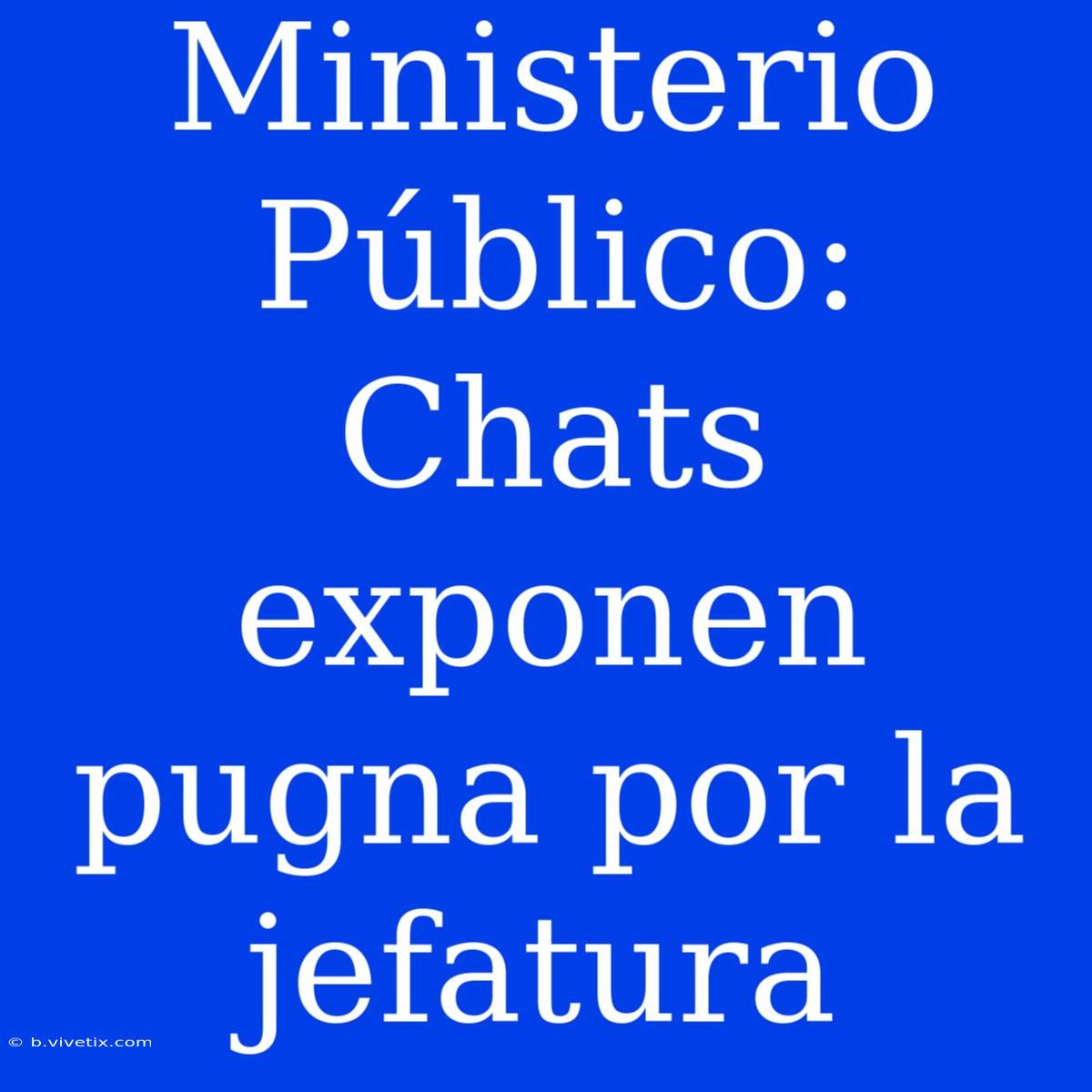 Ministerio Público: Chats Exponen Pugna Por La Jefatura