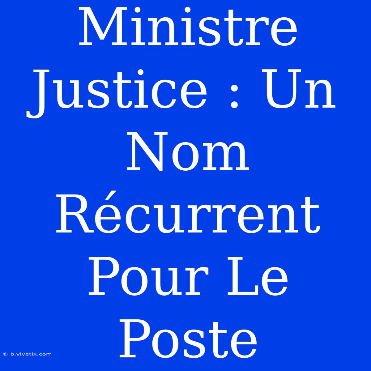 Ministre Justice : Un Nom Récurrent Pour Le Poste