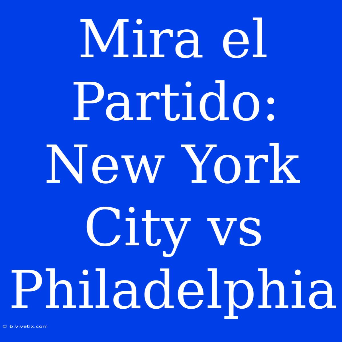 Mira El Partido: New York City Vs Philadelphia