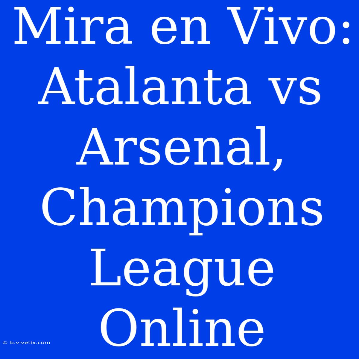 Mira En Vivo: Atalanta Vs Arsenal, Champions League Online