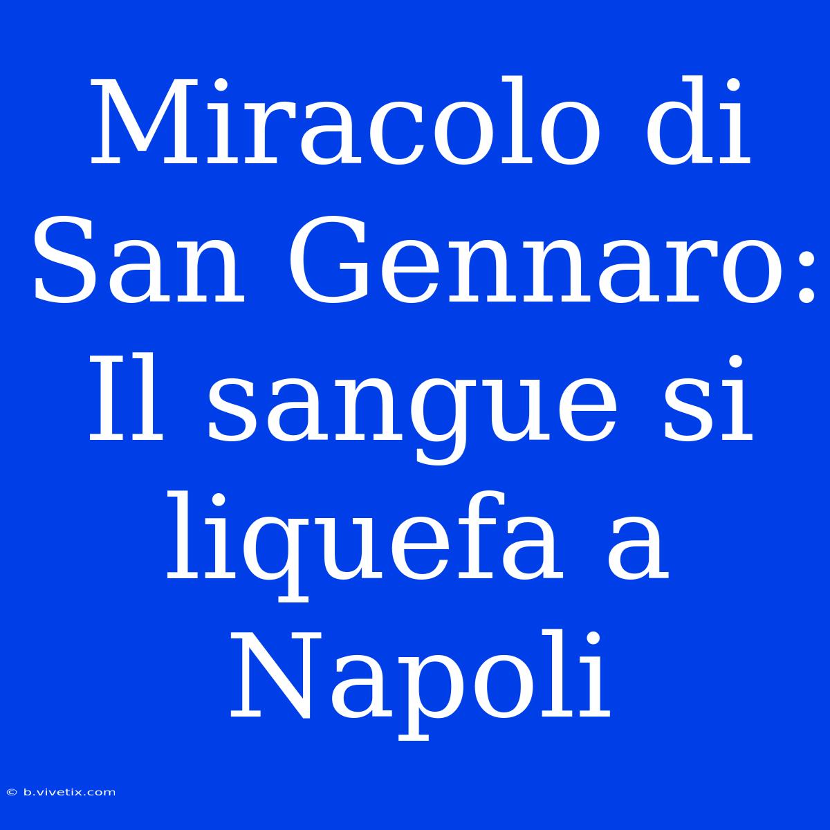 Miracolo Di San Gennaro: Il Sangue Si Liquefa A Napoli