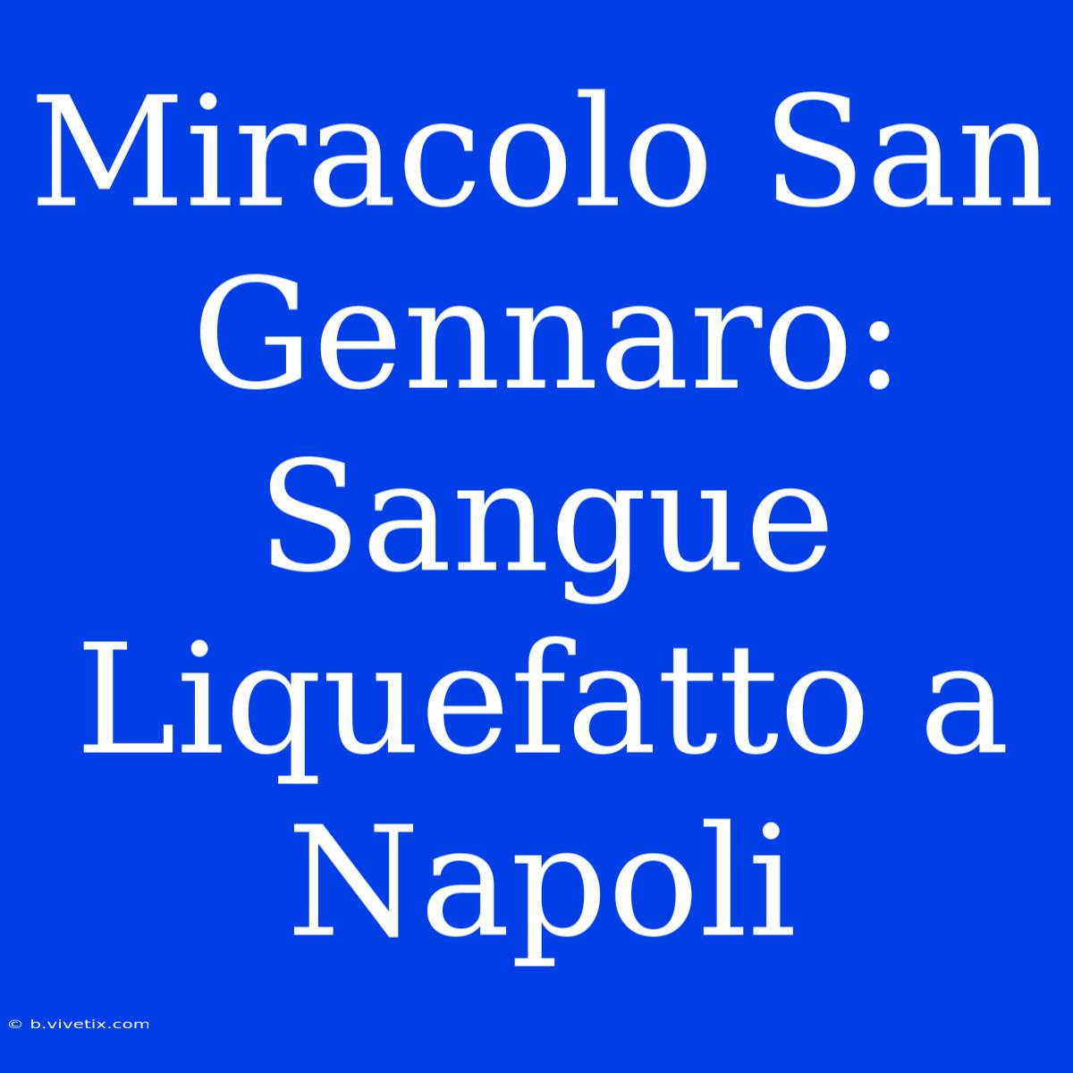 Miracolo San Gennaro: Sangue Liquefatto A Napoli