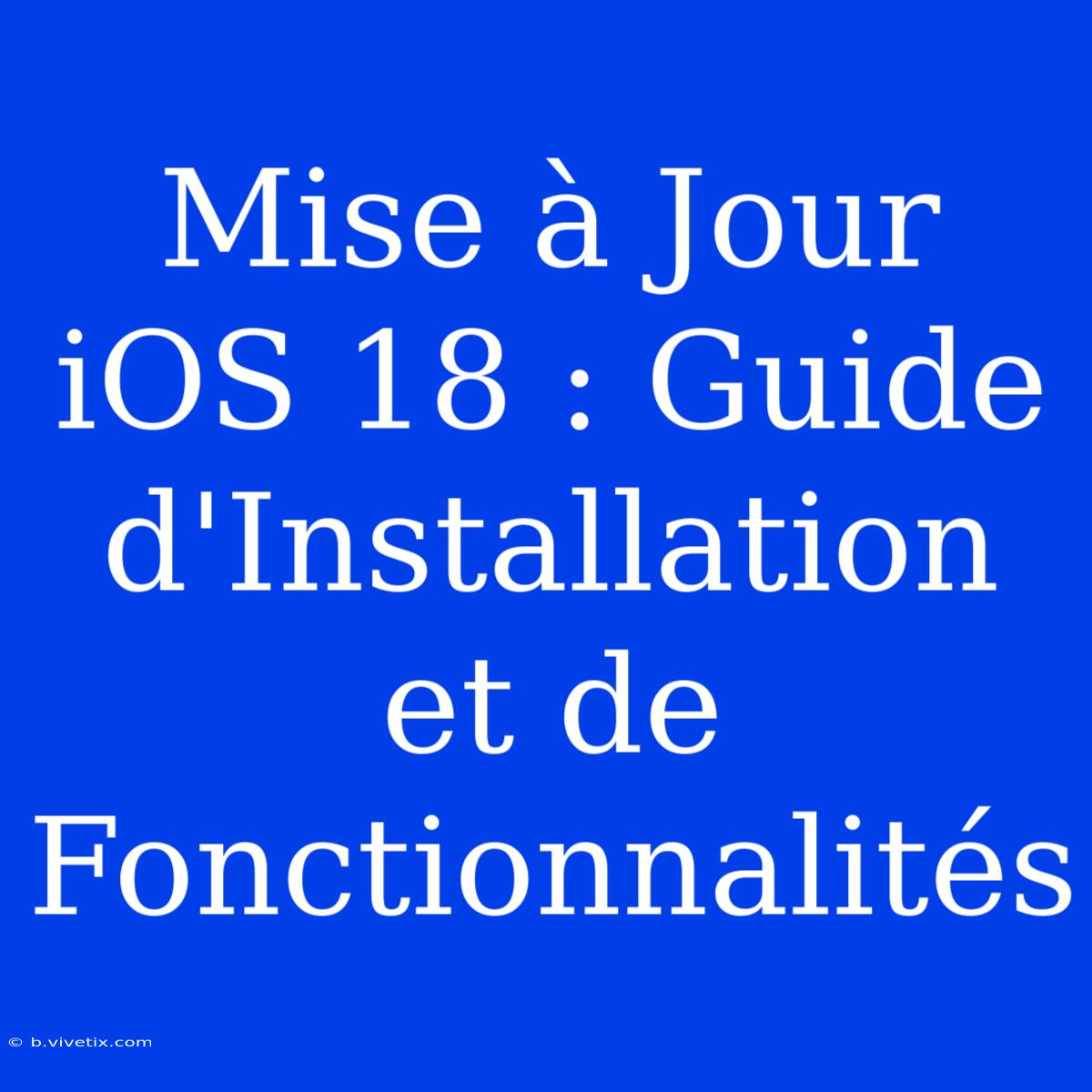 Mise À Jour IOS 18 : Guide D'Installation Et De Fonctionnalités