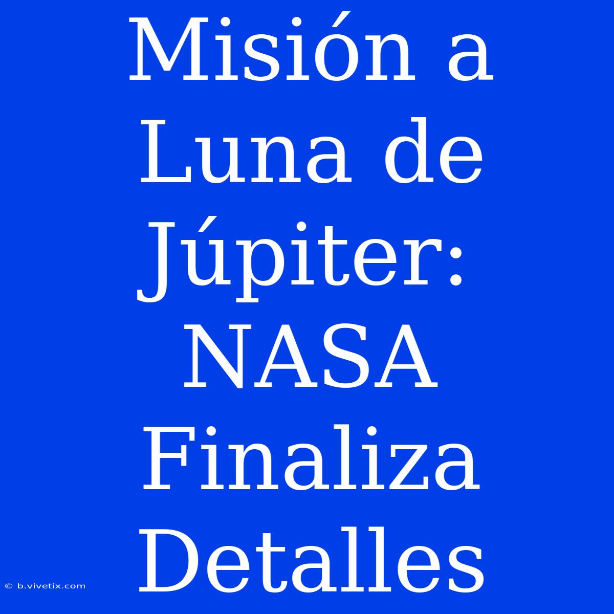 Misión A Luna De Júpiter: NASA Finaliza Detalles 